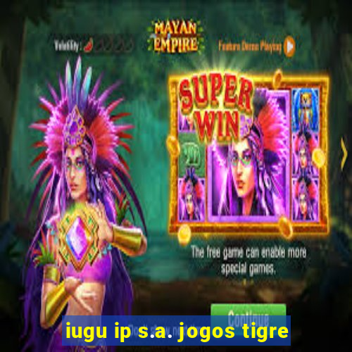 iugu ip s.a. jogos tigre